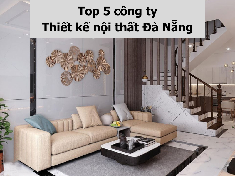 Top 5 công ty thiết kế nội thất Đà Nẵng uy tín, chuyên nghiệp